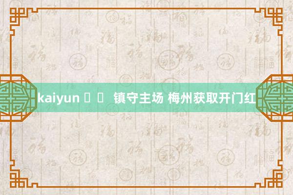 kaiyun 		 镇守主场 梅州获取开门红