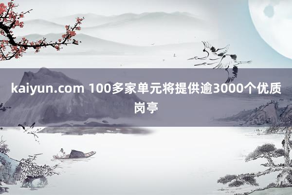 kaiyun.com 100多家单元将提供逾3000个优质岗亭