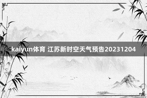 kaiyun体育 江苏新时空天气预告20231204