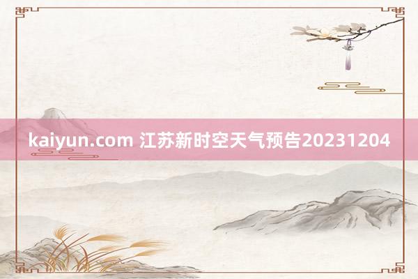 kaiyun.com 江苏新时空天气预告20231204