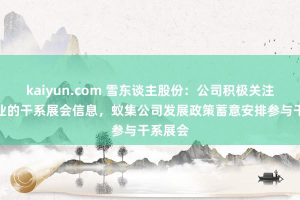 kaiyun.com 雪东谈主股份：公司积极关注氢能行业的干系展会信息，蚁集公司发展政策蓄意安排参与干系展会