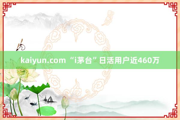 kaiyun.com “i茅台”日活用户近460万