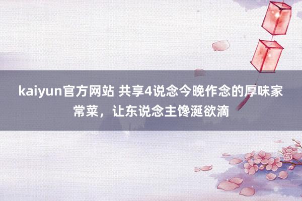 kaiyun官方网站 共享4说念今晚作念的厚味家常菜，让东说念主馋涎欲滴