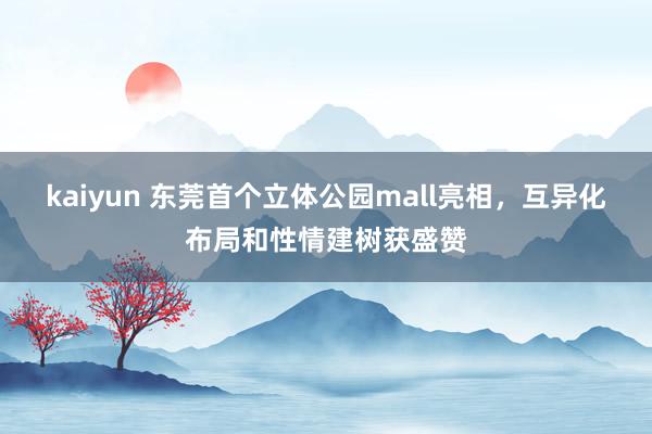 kaiyun 东莞首个立体公园mall亮相，互异化布局和性情建树获盛赞