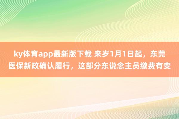 ky体育app最新版下载 来岁1月1日起，东莞医保新政确认履行，这部分东说念主员缴费有变