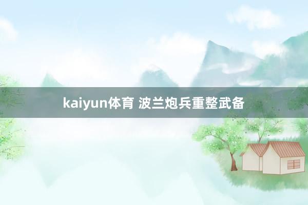 kaiyun体育 波兰炮兵重整武备