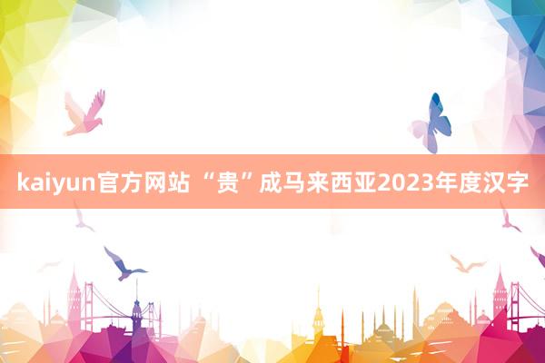 kaiyun官方网站 “贵”成马来西亚2023年度汉字