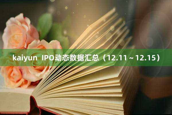 kaiyun  IPO动态数据汇总（12.11～12.15）