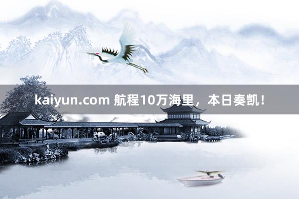 kaiyun.com 航程10万海里，本日奏凯！