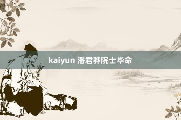 kaiyun 潘君骅院士毕命