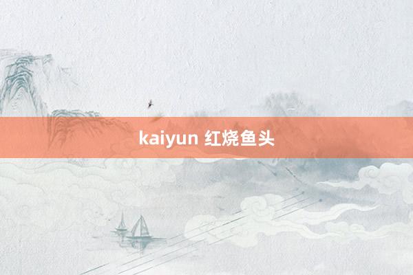 kaiyun 红烧鱼头