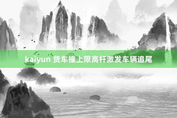 kaiyun 货车撞上限高杆激发车辆追尾