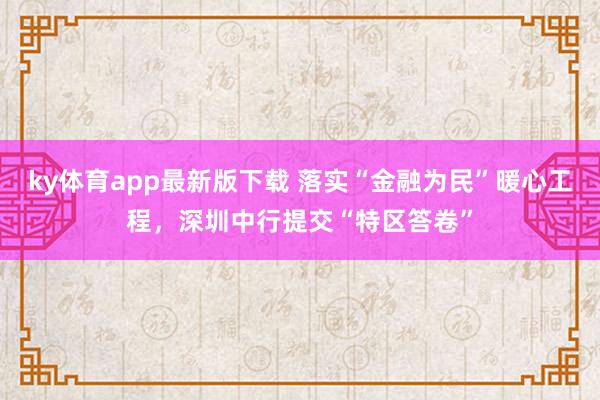 ky体育app最新版下载 落实“金融为民”暖心工程，深圳中行提交“特区答卷”