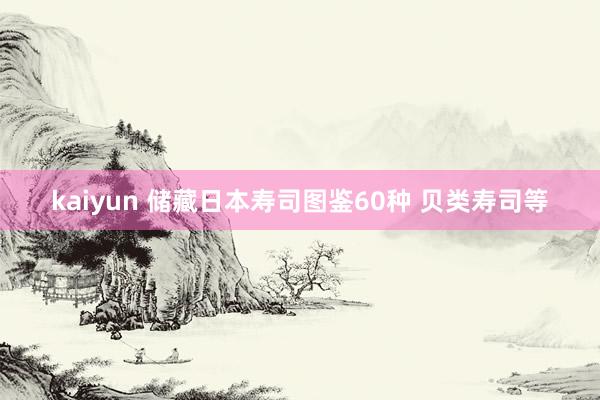 kaiyun 储藏日本寿司图鉴60种 贝类寿司等