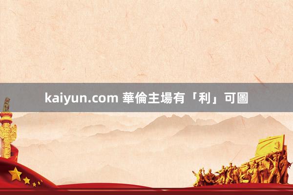 kaiyun.com 華倫主場有「利」可圖