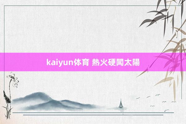 kaiyun体育 熱火硬闖太陽