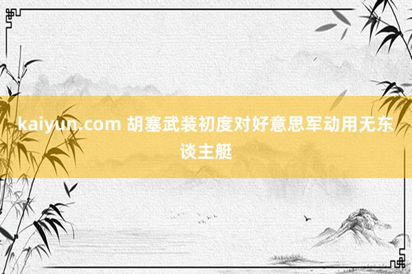 kaiyun.com 胡塞武装初度对好意思军动用无东谈主艇