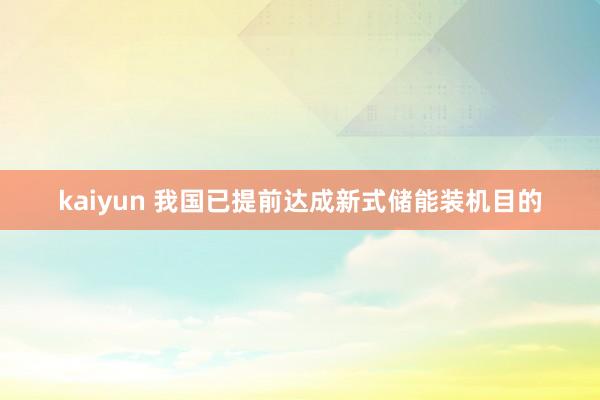 kaiyun 我国已提前达成新式储能装机目的