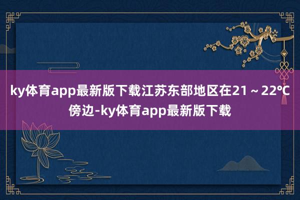 ky体育app最新版下载江苏东部地区在21～22℃傍边-ky体育app最新版下载