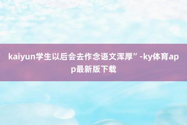 kaiyun学生以后会去作念语文浑厚”-ky体育app最新版下载