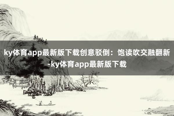 ky体育app最新版下载　　创意驳倒：饱读吹交融翻新-ky体育app最新版下载