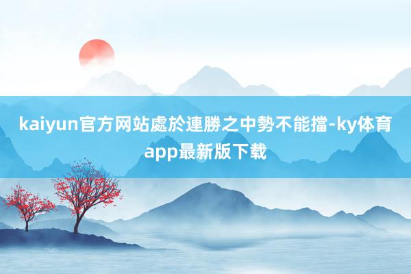 kaiyun官方网站處於連勝之中勢不能擋-ky体育app最新版下载