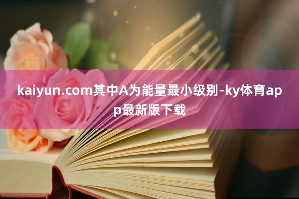 kaiyun.com其中A为能量最小级别-ky体育app最新版下载