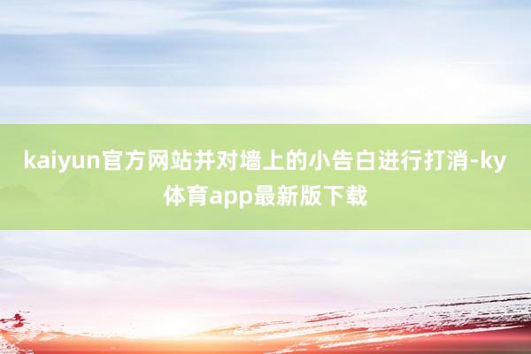 kaiyun官方网站并对墙上的小告白进行打消-ky体育app最新版下载