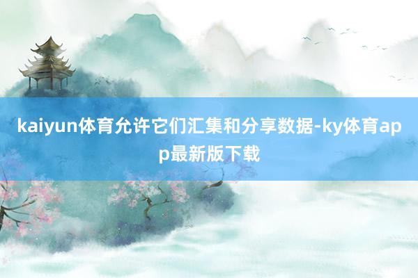 kaiyun体育允许它们汇集和分享数据-ky体育app最新版下载