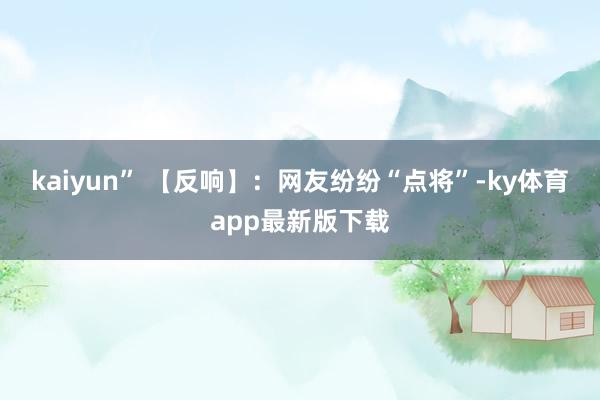 kaiyun” 　　【反响】：网友纷纷“点将”-ky体育app最新版下载