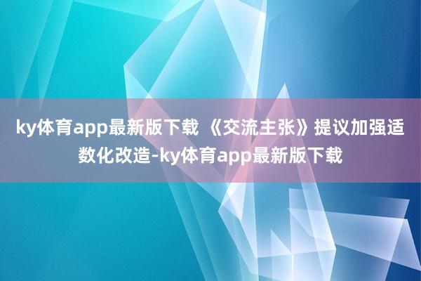 ky体育app最新版下载 　　《交流主张》提议加强适数化改造-ky体育app最新版下载