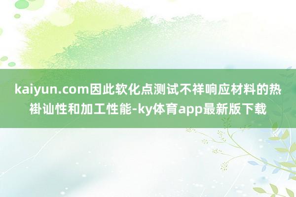 kaiyun.com因此软化点测试不祥响应材料的热褂讪性和加工性能-ky体育app最新版下载