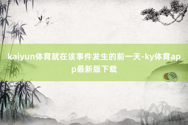 kaiyun体育就在该事件发生的前一天-ky体育app最新版下载