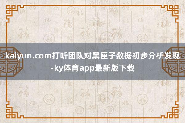 kaiyun.com打听团队对黑匣子数据初步分析发现-ky体育app最新版下载