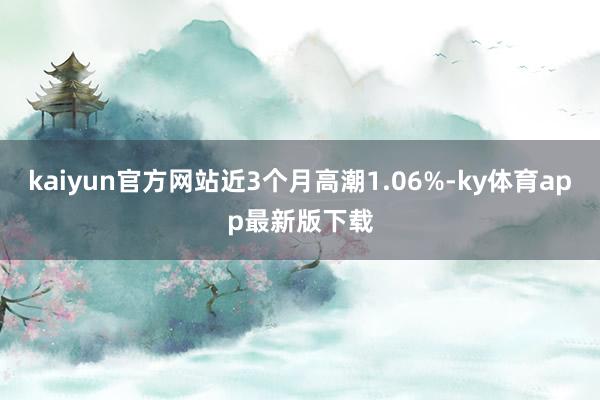 kaiyun官方网站近3个月高潮1.06%-ky体育app最新版下载