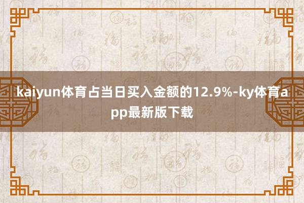 kaiyun体育占当日买入金额的12.9%-ky体育app最新版下载