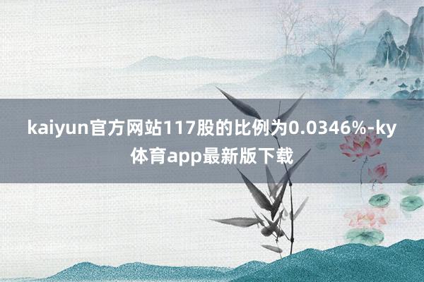 kaiyun官方网站117股的比例为0.0346%-ky体育app最新版下载