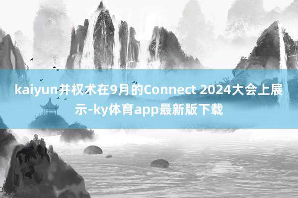 kaiyun并权术在9月的Connect 2024大会上展示-ky体育app最新版下载