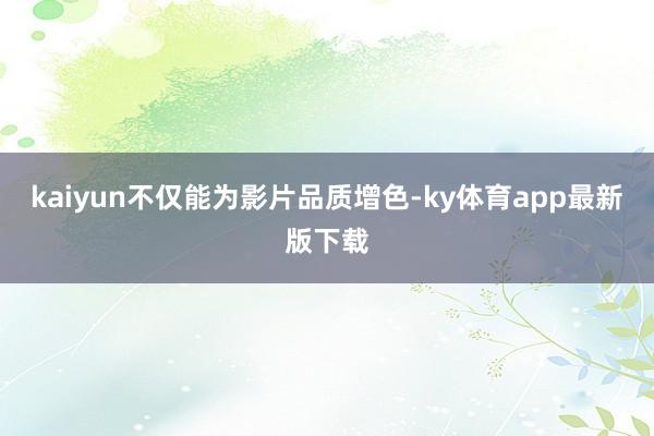 kaiyun不仅能为影片品质增色-ky体育app最新版下载