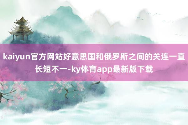 kaiyun官方网站好意思国和俄罗斯之间的关连一直长短不一-ky体育app最新版下载