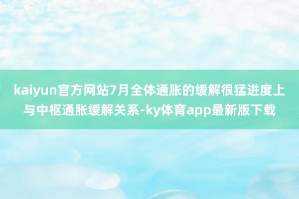 kaiyun官方网站7月全体通胀的缓解很猛进度上与中枢通胀缓解关系-ky体育app最新版下载