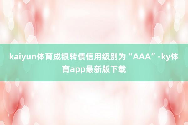 kaiyun体育成银转债信用级别为“AAA”-ky体育app最新版下载