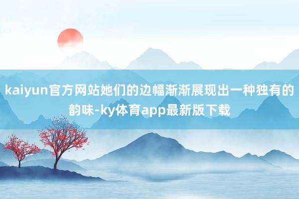 kaiyun官方网站她们的边幅渐渐展现出一种独有的韵味-ky体育app最新版下载