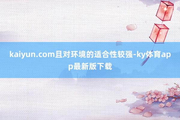 kaiyun.com且对环境的适合性较强-ky体育app最新版下载