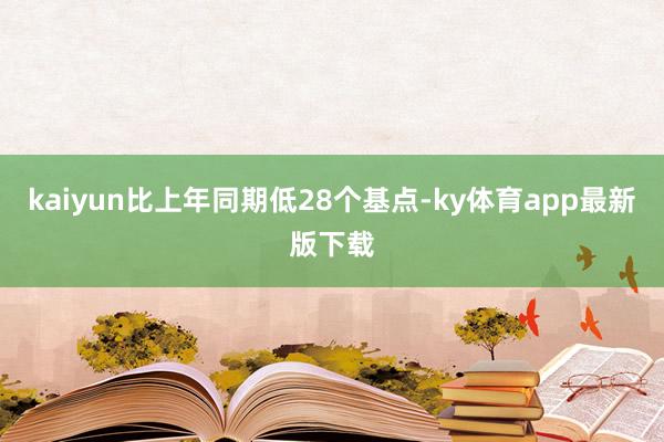 kaiyun比上年同期低28个基点-ky体育app最新版下载