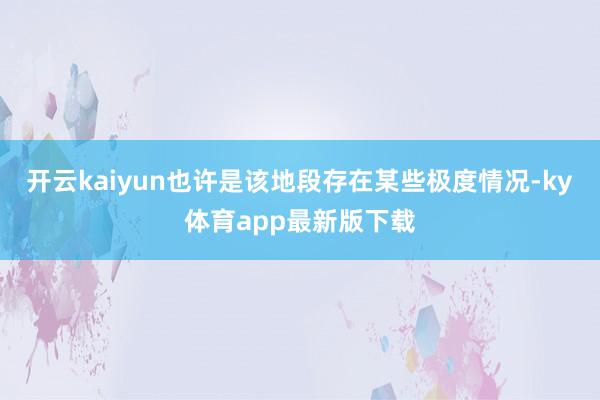 开云kaiyun也许是该地段存在某些极度情况-ky体育app最新版下载