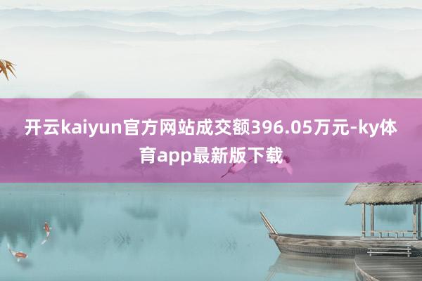 开云kaiyun官方网站成交额396.05万元-ky体育app最新版下载