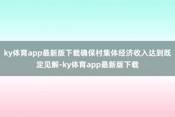 ky体育app最新版下载确保村集体经济收入达到既定见解-ky体育app最新版下载