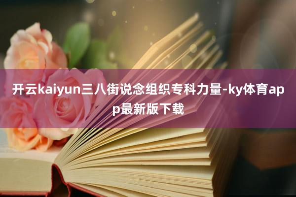 开云kaiyun三八街说念组织专科力量-ky体育app最新版下载