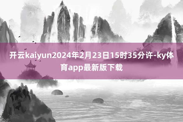 开云kaiyun2024年2月23日15时35分许-ky体育app最新版下载